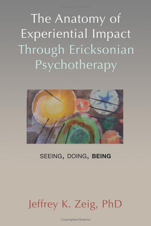 The Anatomy of Experiential Impact Through Ericksonian Psychotherapy: Seeing, Doing, Being