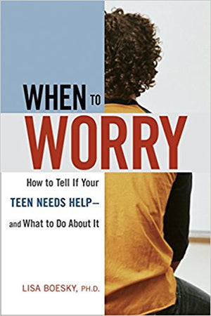 When to Worry: How to Tell If Your Teen Needs Help & And What to Do About It 1st Edition
